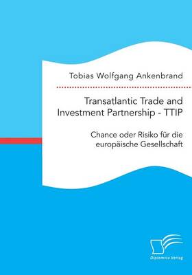 Transatlantic Trade and Investment Partnership - Ttip: Chance Oder Risiko F r Die Europ ische Gesellschaft (Paperback)