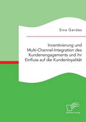Incentivierung Und Multi-Channel-Integration Des Kundenengagements Und Ihr Einfluss Auf Die Kundenloyalit t (Paperback)