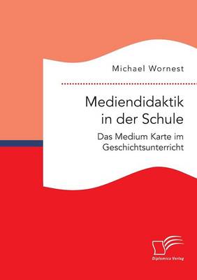 Mediendidaktik in Der Schule. Das Medium Karte Im Geschichtsunterricht (Paperback)