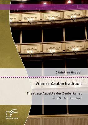 Wiener Zaubertradition. Theatrale Aspekte Der Zauberkunst Im 19. Jahrhundert (Paperback)