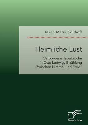 Heimliche Lust. Verborgene Tabubr che in Otto Ludwigs Erz hlung "zwischen Himmel Und Erde (Paperback)