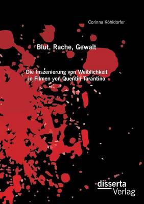 Blut, Rache, Gewalt. Die Inszenierung Von Weiblichkeit in Filmen Von Quentin Tarantino (Paperback)