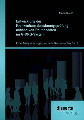 Entwicklung Der Krankenhausabrechnungsprufung Anhand Von Routinedaten Im G-Drg-System: Eine Analyse Aus Gesundheitsokonomischer Sicht (Paperback)