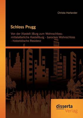 Schloss Prugg. Von Der (Kastell-)Burg Zum Wohnschloss: Mittelalterliche Kastellburg - Barockes Wohnschloss - Historistische Residenz (Paperback)