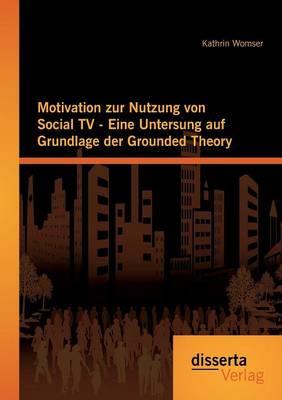 Motivation Zur Nutzung Von Social TV - Eine Untersuchung Auf Grundlage Der Grounded Theory (Paperback)
