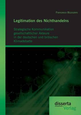 Legitimation Des Nichthandelns: Strategische Kommunikation Gesellschaftlicher Akteure in Der Deutschen Und Britischen Klimadebatte (Paperback)