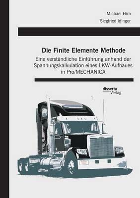 Die Finite Elemente Methode: Eine Verst ndliche Einf hrung Anhand Der Spannungskalkulation Eines Lkw-Aufbaues in Pro/Mechanica (Paperback)