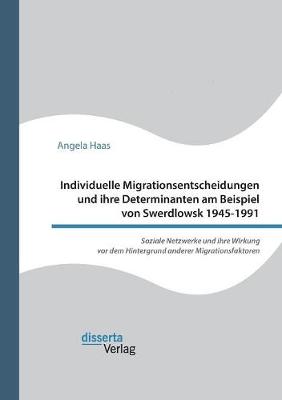 Individuelle Migrationsentscheidungen Und Ihre Determinanten Am Beispiel Von Swerdlowsk 1945-1991. Soziale Netzwerke Und Ihre Wirkung VOR Dem Hintergrund Anderer Migrationsfaktoren (Paperback)