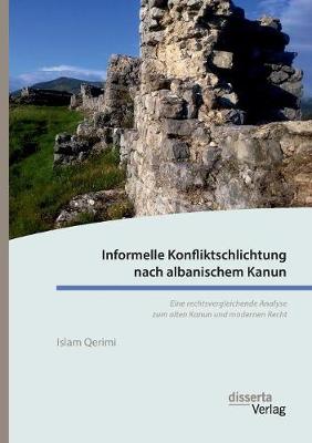 Informelle Konfliktschlichtung Nach Albanischem Kanun. Eine Rechtsvergleichende Analyse Zum Alten Kanun Und Modernen Recht (Paperback)