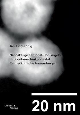 Nanoskalige Carbonat-Hohlkugeln Mit Containerfunktionalitat Fur Medizinische Anwendungen (Paperback)