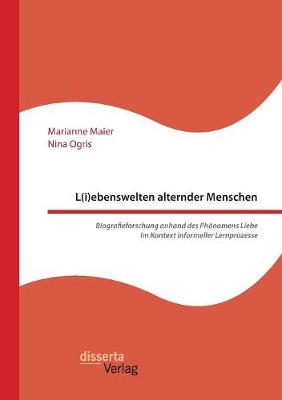 L(i)Ebenswelten Alternder Menschen. Biografieforschung Anhand Des Phanomens Liebe Im Kontext Informeller Lernprozesse (Paperback)