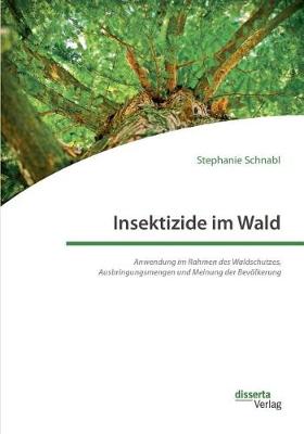 Insektizide Im Wald. Anwendung Im Rahmen Des Waldschutzes, Ausbringungsmengen Und Meinung Der Bevolkerung (Paperback)