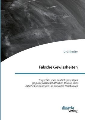 Falsche Gewissheiten. Trugschl sse Im Deutschsprachigen (Popul r)Wissenschaftlichen Diskurs ber 'falsche Erinnerungen' an Sexuellen Missbrauch (Paperback)