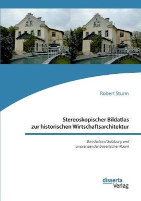 Stereoskopischer Bildatlas Zur Historischen Wirtschaftsarchitektur. Bundesland Salzburg Und Angrenzender Bayerischer Raum (Paperback)