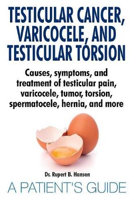 Testicular Cancer, Varicocele, and Testicular Torsion. Causes, Symptoms, and Treatment of Testicular Pain, Varicocele, Tumor, Torsion, Spermatocele, Hernia, and More. a Patient's Guide (Paperback)