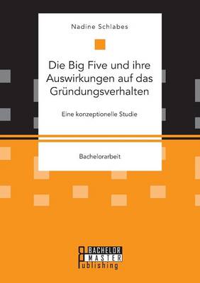 Die Big Five Und Ihre Auswirkungen Auf Das Grundungsverhalten. Eine Konzeptionelle Studie (Paperback)
