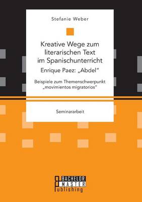 Kreative Wege Zum Literarischen Text Im Spanischunterricht: Enrique Paez: "abdel. Beispiele Zum Themenschwerpunkt "movimientos Migratorios (Paperback)