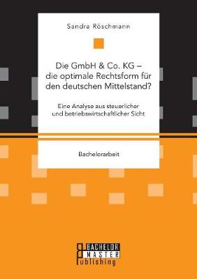 Die Gmbh & Co. Kg - Die Optimale Rechtsform Fur Den Deutschen Mittelstand? Eine Analyse Aus Steuerlicher Und Betriebswirtschaftlicher Sicht (Paperback)