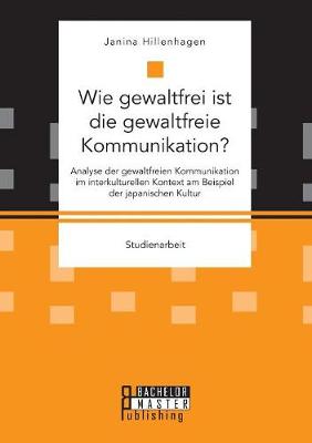 Wie Gewaltfrei Ist Die Gewaltfreie Kommunikation? Analyse Der Gewaltfreien Kommunikation Im Interkulturellen Kontext Am Beispiel Der Japanischen Kultur (Paperback)