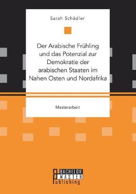 Der Arabische Fruhling Und Das Potenzial Zur Demokratie Der Arabischen Staaten Im Nahen Osten Und Nordafrika (Paperback)