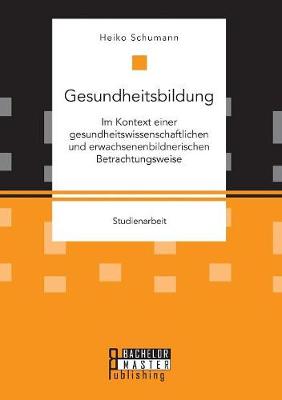 Gesundheitsbildung Im Kontext Einer Gesundheitswissenschaftlichen Und Erwachsenenbildnerischen Betrachtungsweise (Paperback)