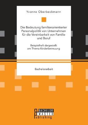 Die Bedeutung familienorientierter Personalpolitik von Unternehmen fur die Vereinbarkeit von Familie und Beruf. Beispielhaft dargestellt am Thema Kinderbetreuung (Paperback)