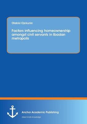 Factors Influencing Homeownership Amongst Civil Servants in Ibadan Metropolis (Paperback)