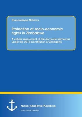 Protection of Socio-Economic Rights in Zimbabwe. a Critical Assessment of the Domestic Framework Under the 2013 Constitution of Zimbabwe (Paperback)