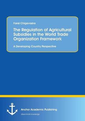 The Regulation of Agricultural Subsidies in the World Trade Organization Framework. a Developing Country Perspective (Paperback)