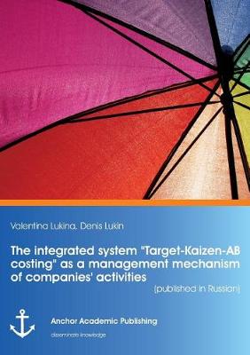 The Integrated System "Target-Kaizen-AB Costing" as a Management Mechanism of Companies' Activities (Published in Russian) (Paperback)