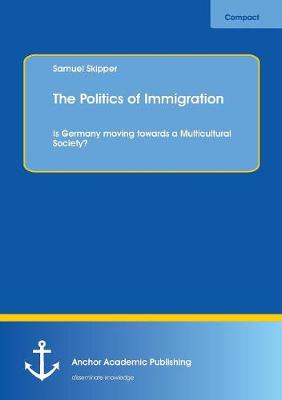 The Politics of Immigration. Is Germany Moving Towards a Multicultural Society? (Paperback)
