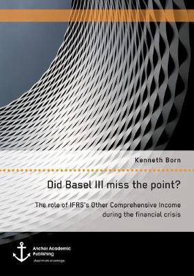 Did Basel III Miss the Point? the Role of Ifrs's Other Comprehensive Income During the Financial Crisis (Paperback)