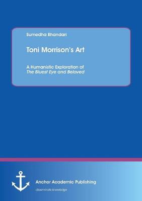 Toni Morrison's Art. a Humanistic Exploration of the Bluest Eye and Beloved (Paperback)