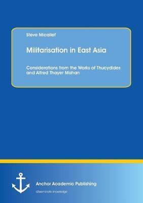 Militarisation in East Asia. Considerations from the Works of Thucydides and Alfred Thayer Mahan (Paperback)