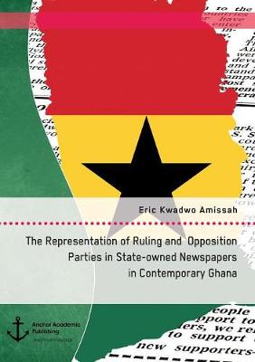 The Representation of Ruling and Opposition Parties in State-Owned Newspapers in Contemporary Ghana (Paperback)