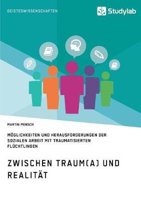 Zwischen Traum(a) Und Realitat. Moglichkeiten Und Herausforderungen Der Sozialen Arbeit Mit Traumatisierten Fluchtlingen (Paperback)