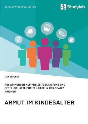 Armut Im Kindesalter. Auswirkungen Auf Freizeitgestaltung Und Gesellschaftliche Teilhabe in Der Spaten Kindheit (Paperback)