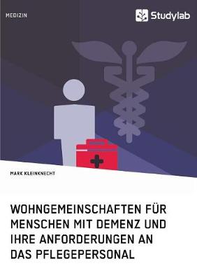Wohngemeinschaften fur Menschen mit Demenz und ihre Anforderungen an das Pflegepersonal: Der Effekt eines alternativen Demenzverstandnisses auf neue Wohnformen (Paperback)