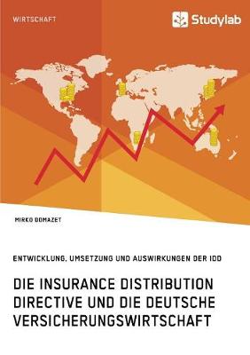 Die Insurance Distribution Directive Und Die Deutsche Versicherungswirtschaft. Entwicklung, Umsetzung Und Auswirkungen Der IDD (Paperback)