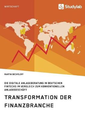 Transformation Der Finanzbranche. Die Digitale Anlageberatung in Deutschen Fintechs Im Vergleich Zum Konventionellen Anlagegesch ft (Paperback)