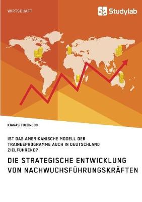 Die Strategische Entwicklung Von Nachwuchsf hrungskr ften. Ist Das Amerikanische Modell Der Traineeprogramme Auch in Deutschland Zielf hrend? (Paperback)