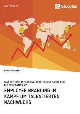 Employer Branding im Kampf um talentierten Nachwuchs. Was ist eine attraktive Arbeitgebermarke fur die Generation Y? (Paperback)