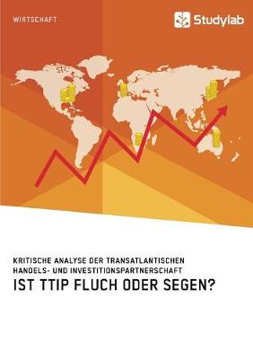 Ist Ttip Fluch Oder Segen? Kritische Analyse Der Transatlantischen Handels- Und Investitionspartnerschaft (Paperback)