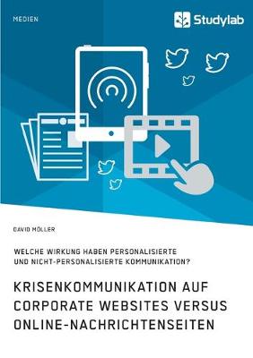 Krisenkommunikation auf Corporate Websites versus Online-Nachrichtenseiten. Welche Wirkung haben personalisierte und nicht-personalisierte Kommunikation? (Paperback)
