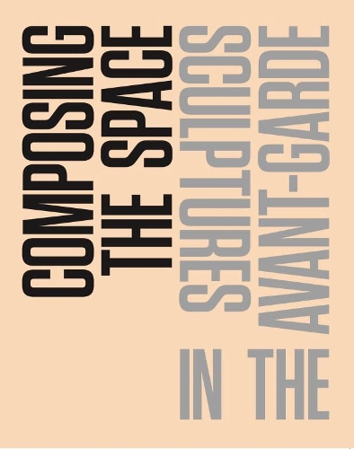 Composing the Space: Sculpture in the Avant-Garde - A Reader / Anthology (Paperback)
