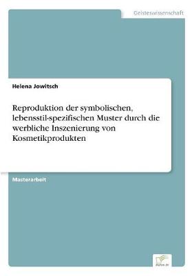 Reproduktion Der Symbolischen, Lebensstil-Spezifischen Muster Durch Die Werbliche Inszenierung Von Kosmetikprodukten (Paperback)