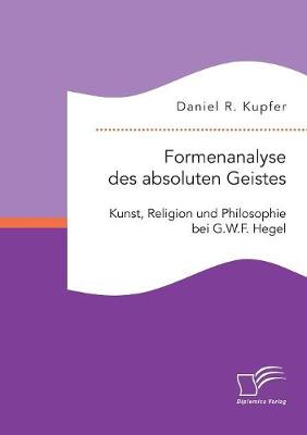Formenanalyse Des Absoluten Geistes. Kunst, Religion Und Philosophie Bei G.W.F. Hegel (Paperback)