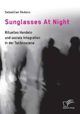 Sunglasses at Night. Rituelles Handeln Und Soziale Integration in Der Technoszene (Paperback)