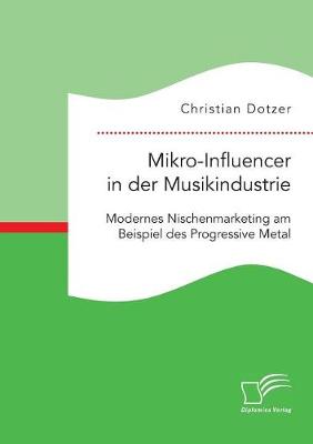 Mikro-Influencer in Der Musikindustrie. Modernes Nischenmarketing Am Beispiel Des Progressive Metal (Paperback)