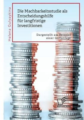 Die Machbarkeitsstudie ALS Entscheidungshilfe Fur Langfristige Investitionen. Dargestellt Am Beispiel Einer Golfanlage (Paperback)